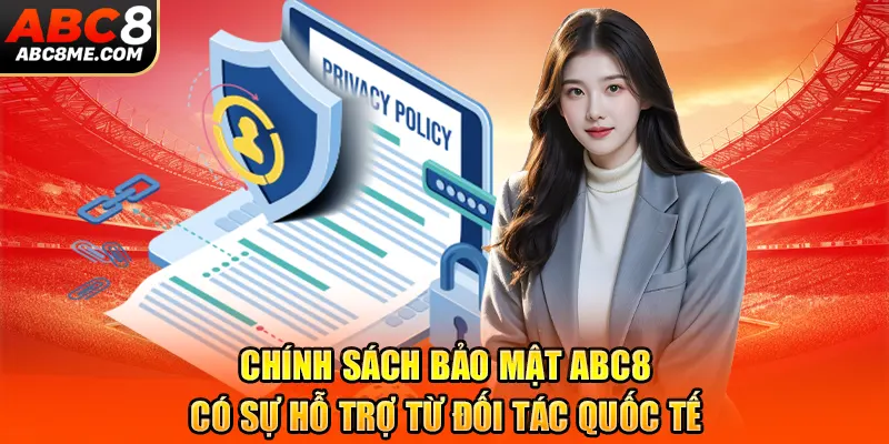 Chính Sách Bảo Mật ABC8 Chính sách bảo mật ABC8 có sự hỗ trợ từ đối tác quốc tế